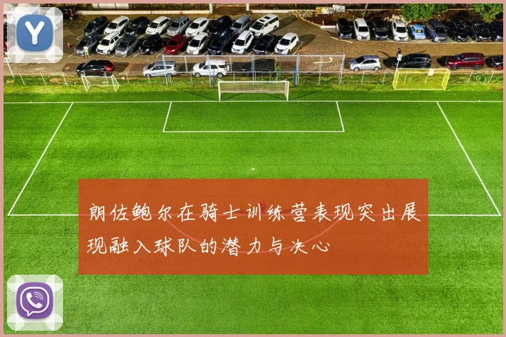 朗佐鲍尔在骑士训练营表现突出展现融入球队的潜力与决心