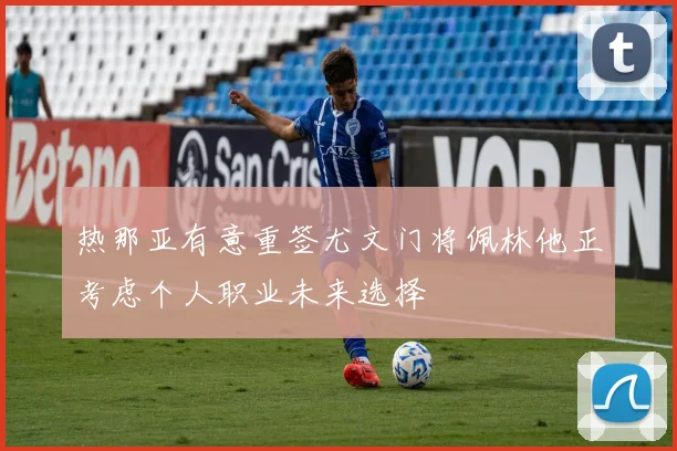 热那亚有意重签尤文门将佩林他正考虑个人职业未来选择