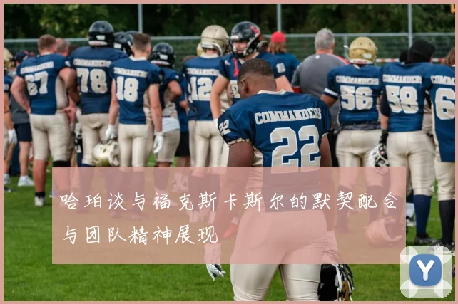 哈珀谈与福克斯卡斯尔的默契配合与团队精神展现