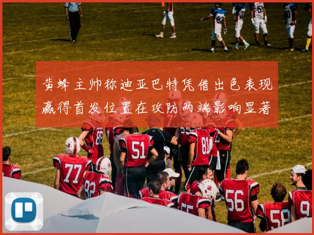 黄蜂主帅称迪亚巴特凭借出色表现赢得首发位置在攻防两端影响显著
