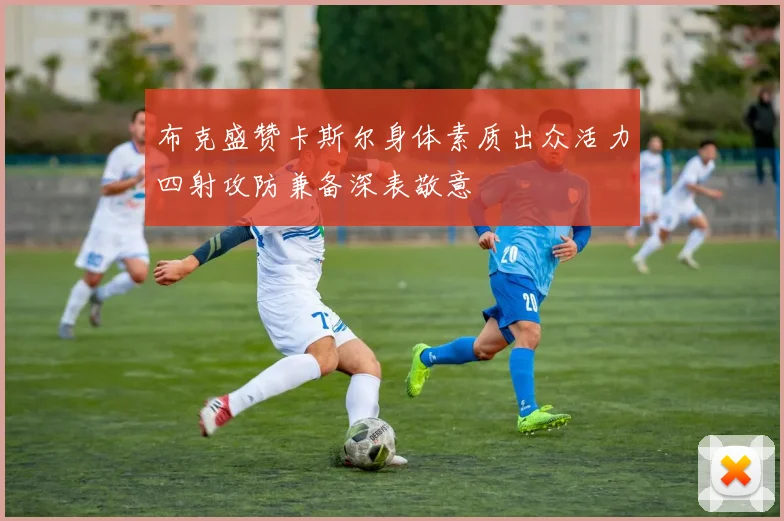 布克盛赞卡斯尔身体素质出众活力四射攻防兼备深表敬意