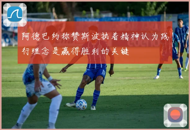 阿德巴约称赞斯波执着精神认为践行理念是赢得胜利的关键